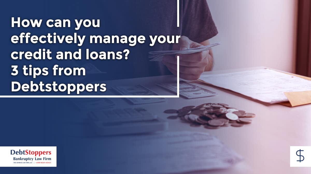 How can you effectively manage your credit and loans? 3 tips from Debtstoppers