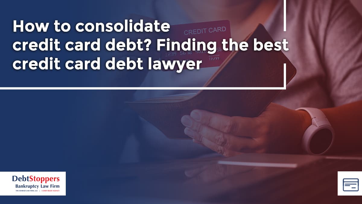How to consolidate credit card debt? Finding the best credit card debt lawyer