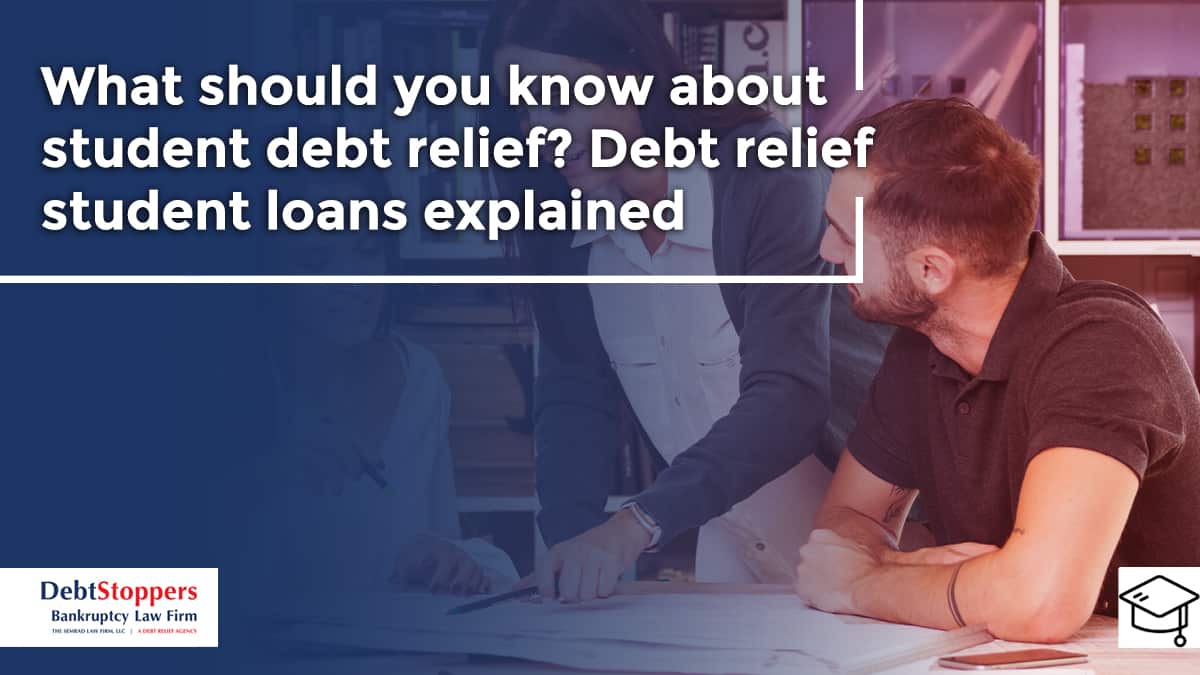 What should you know about student debt relief? Debt relief student loans explained