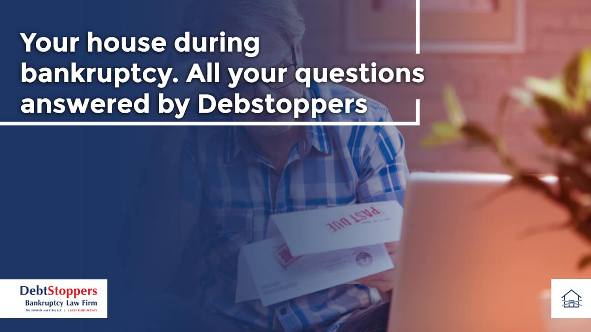 Your house during bankruptcy. All your questions answered by Debstoppers